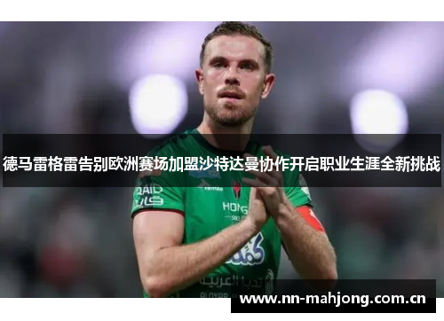 德马雷格雷告别欧洲赛场加盟沙特达曼协作开启职业生涯全新挑战